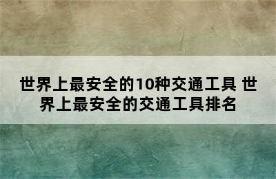 世界上最安全的10种交通工具 世界上最安全的交通工具排名